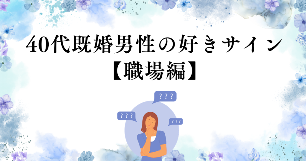 40代既婚男性の好きサイン【職場編】好きになる女性の特徴や落とす方法を紹介 アラフォー女性の恋愛バイブル